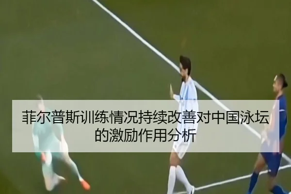 菲尔普斯训练情况持续改善对中国泳坛的激励作用分析