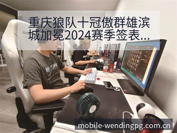重庆狼队十冠傲群雄滨城加冕2024赛季签表分析与对阵路径 - 问鼎PG
