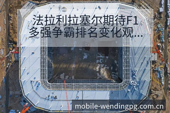 法拉利拉塞尔期待F1多强争霸排名变化观察与数据对比分析 - 问鼎PG